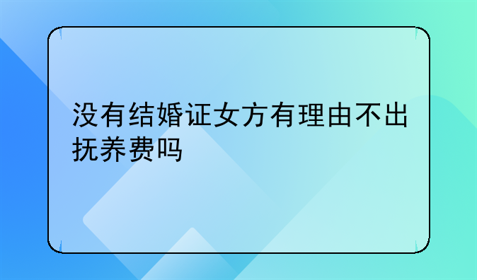 没有结婚证女方有理由不出抚养费吗
