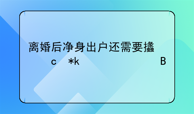 离婚后净身出户还需要支付抚养费吗