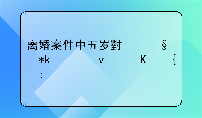 离婚案件中五岁小孩抚养权归属探讨