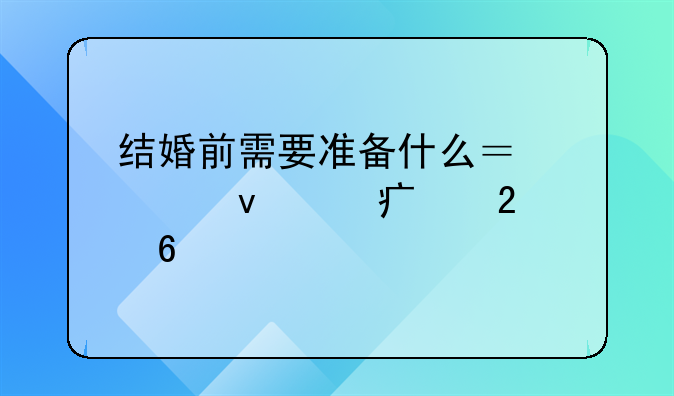 结婚前需要准备什么？全面筹备指南
