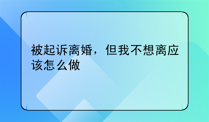 被起诉离婚，但我不想离应该怎么做