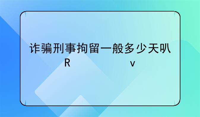 诈骗刑事拘留一般多少天可以放出来