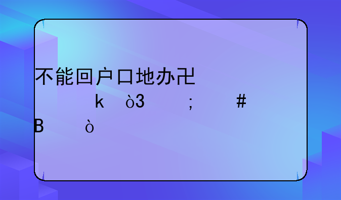 不能回户口地办协议离婚，怎么处理？