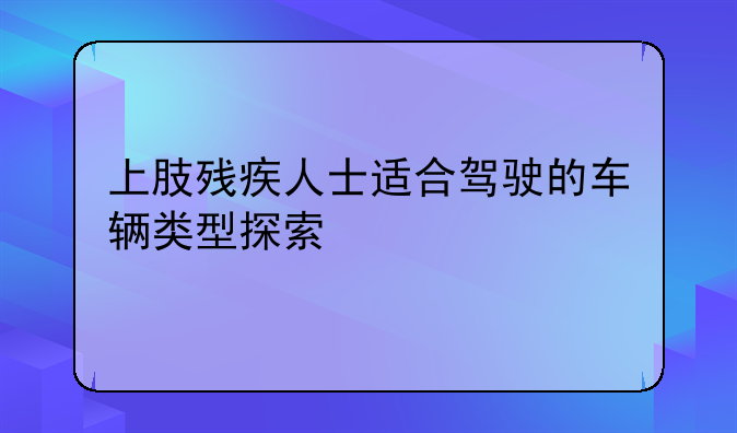 上肢残疾人士适合驾驶的车辆类型探索