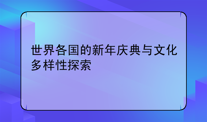 世界各国的新年庆典与文化多样性探索
