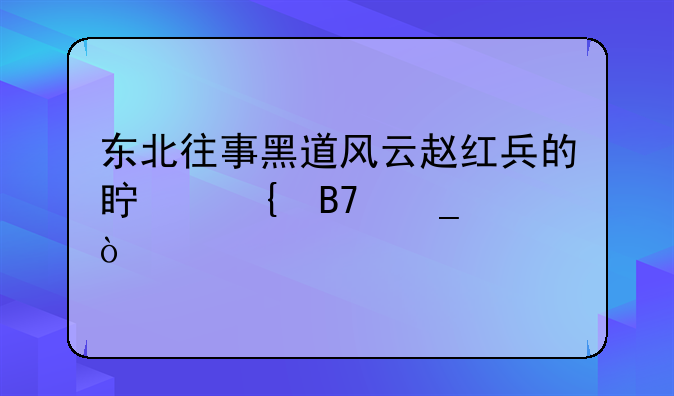 东北往事黑道风云赵红兵的真实名字？
