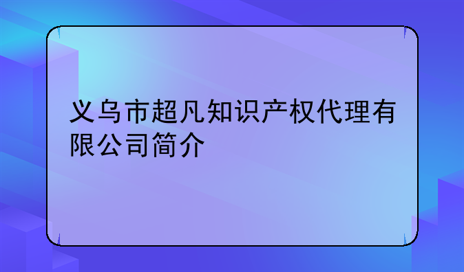 义乌市超凡知识产权代理有限公司简介