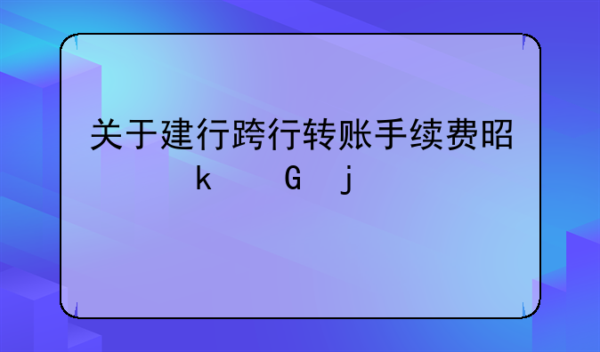 关于建行跨行转账手续费是多少的信息