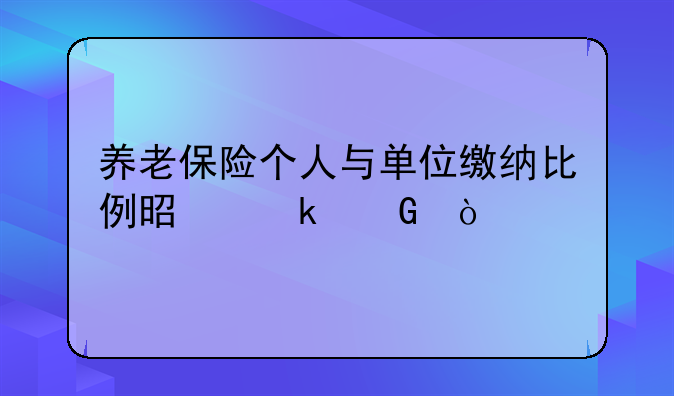 养老保险个人与单位缴纳比例是多少？