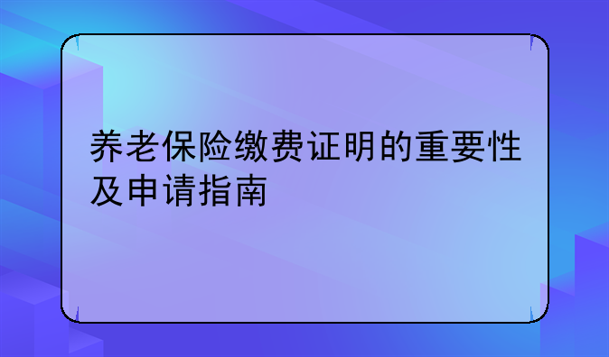 养老保险缴费证明的重要性及申请指南