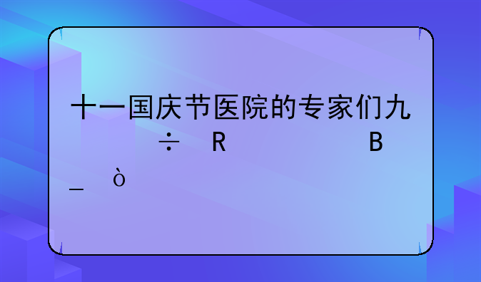 十一国庆节医院的专家们也都放假吗？