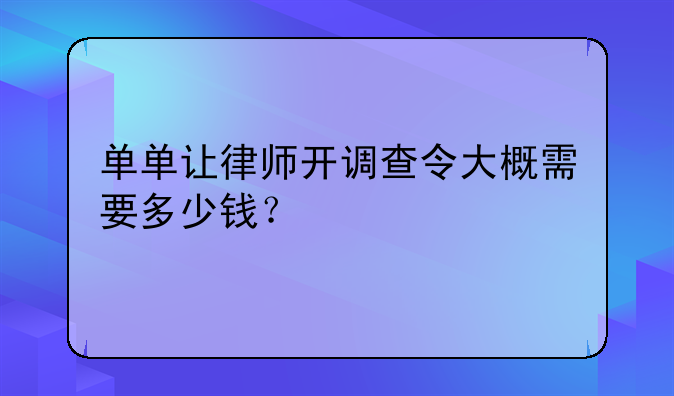 单单让律师开调查令大概需要多少钱？