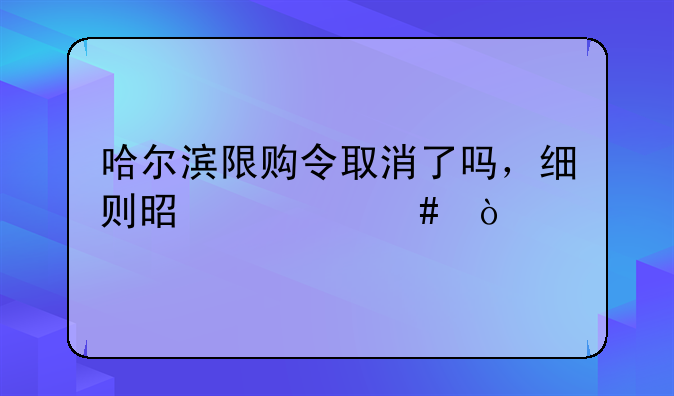 哈尔滨限购令取消了吗，细则是什么？