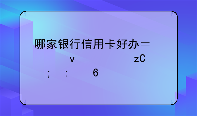 哪家银行信用卡好办？全面解析与推荐
