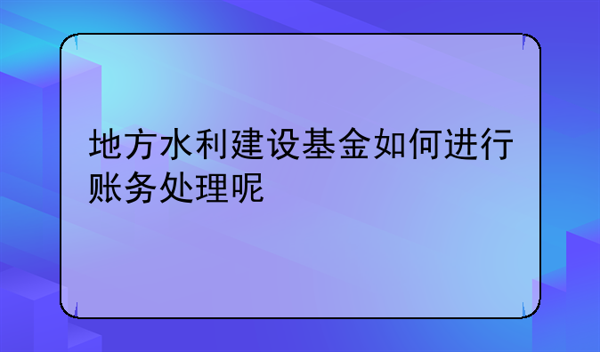 地方水利建设基金如何进行账务处理呢