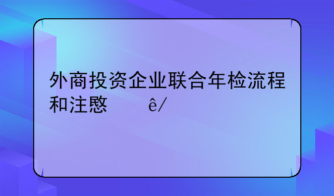 外商投资企业联合年检流程和注意事项