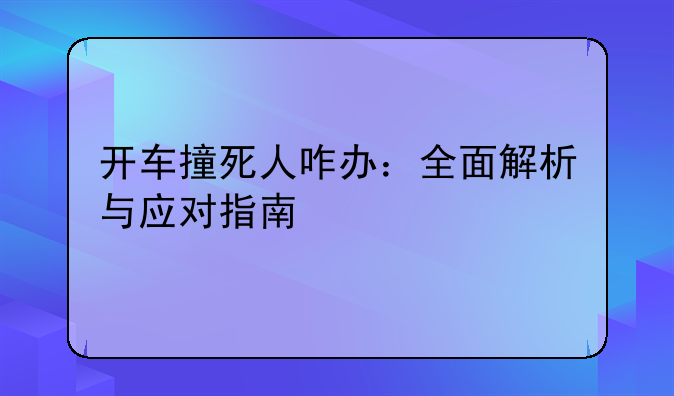 开车撞死人咋办：全面解析与应对指南