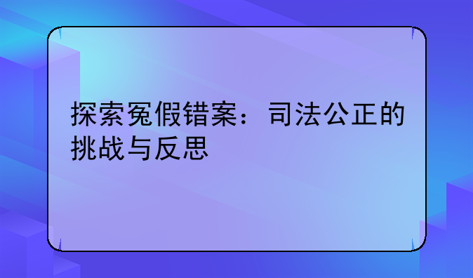 探索冤假错案：司法公正的挑战与反思