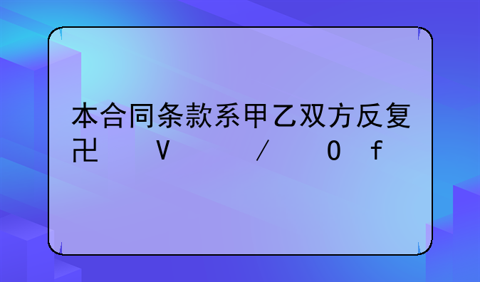 本合同条款系甲乙双方反复协商之结晶