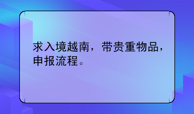 求入境越南，带贵重物品，申报流程。