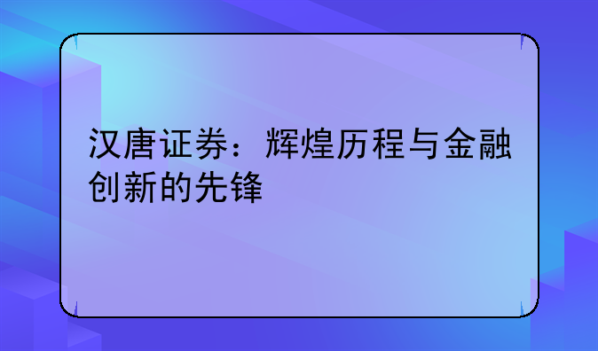 汉唐证券：辉煌历程与金融创新的先锋