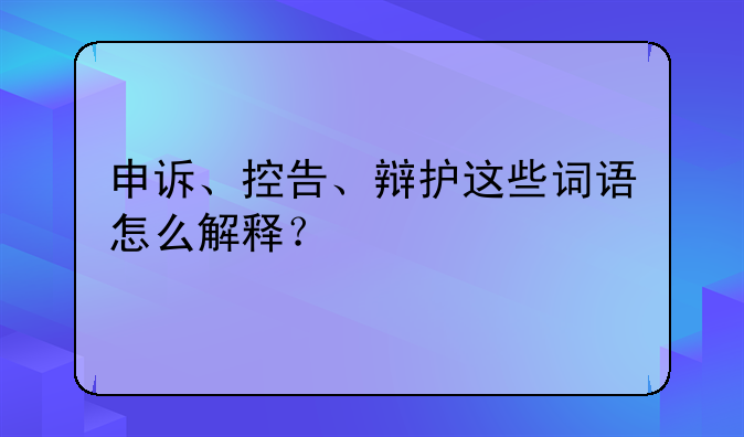 申诉、控告、辩护这些词语怎么解释？