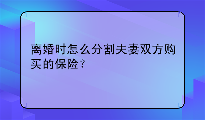 离婚时怎么分割夫妻双方购买的保险？