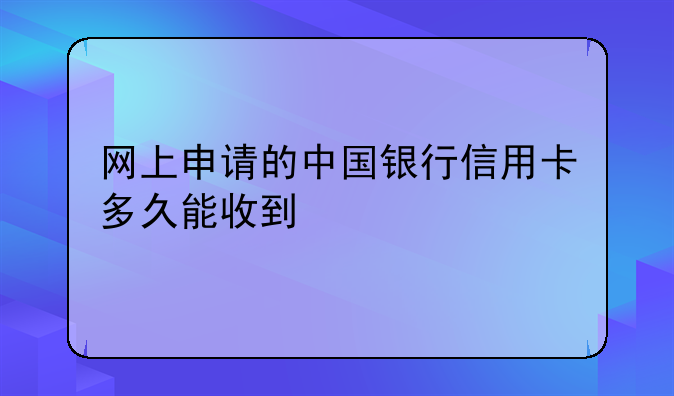 网上申请的中国银行信用卡多久能收到