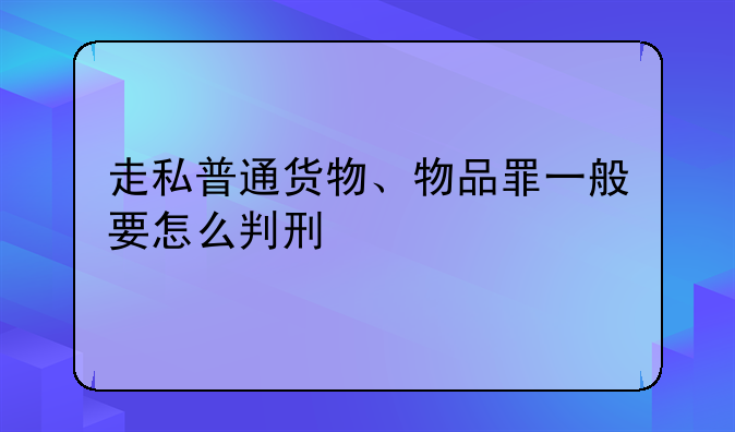 走私普通货物、物品罪一般要怎么判刑
