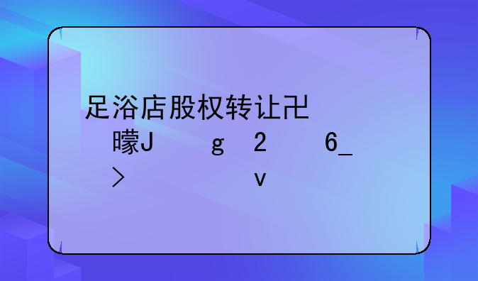 足浴店股权转让协议书撰写指南及模板