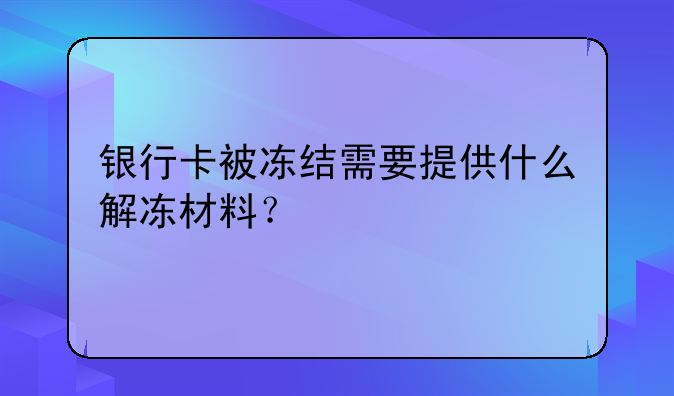 银行卡被冻结需要提供什么解冻材料？