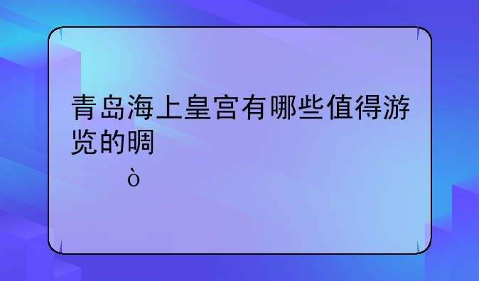 青岛海上皇宫有哪些值得游览的景点？