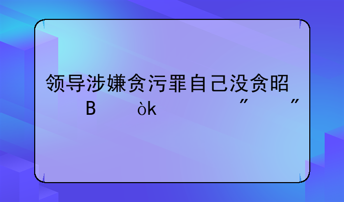 领导涉嫌贪污罪自己没贪是否会被判刑