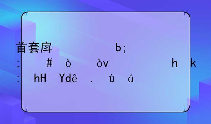 首套房证明怎么开？需要注意哪些细节