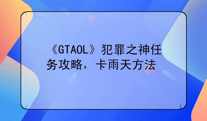 《GTAOL》犯罪之神任务攻略，卡雨天方法