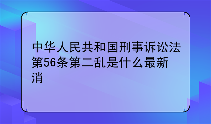 中华人民共和国刑事诉讼法第56条第二乱是什么最新消