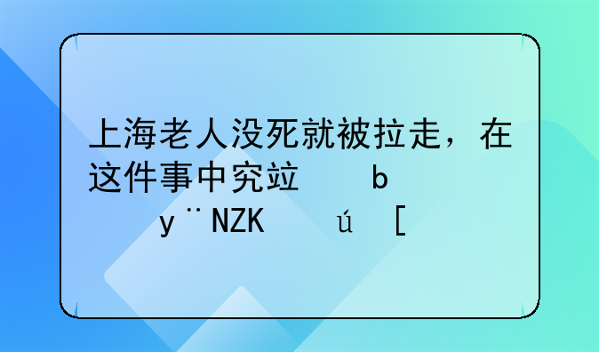 上海老人没死就被拉走，在这件事中究竟是谁的失误？