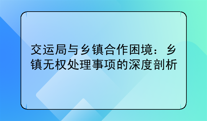 交运局与乡镇合作困境：乡镇无权处理事项的深度剖析
