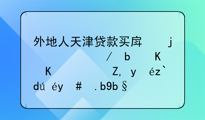 外地人天津贷款买房的流程是什么？谁知道该怎么办啊