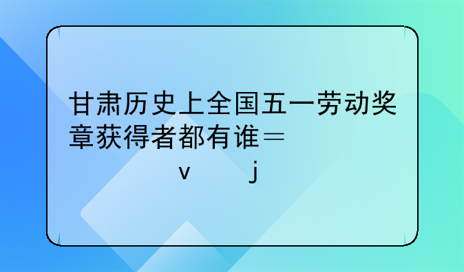 甘肃历史上全国五一劳动奖章获得者都有谁？要全面的
