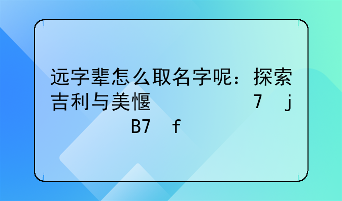 远字辈怎么取名字呢：探索吉利与美感并重的起名智慧