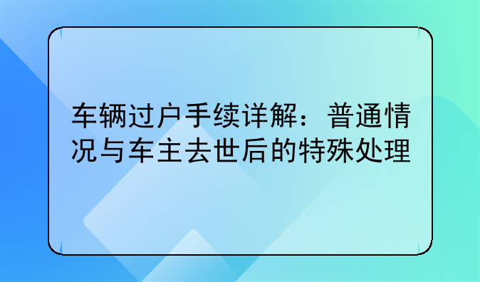 车辆过户手续详解：普通情况与车主去世后的特殊处理