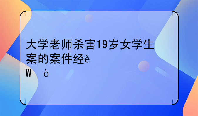 大学老师杀害19岁女学生案的案件经过如何？