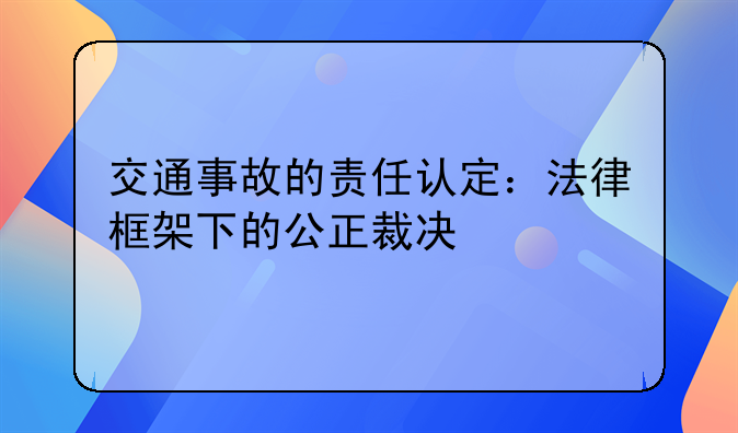 交通事故的责任认定：法律框架下的公正裁决