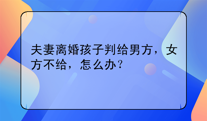 夫妻离婚孩子判给男方，女方不给，怎么办？