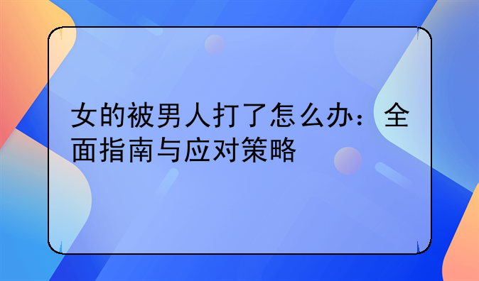 女的被男人打了怎么办：全面指南与应对策略