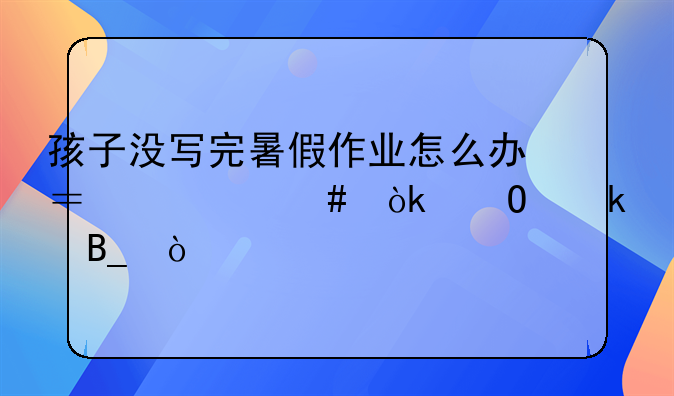 孩子没写完暑假作业怎么办？老师会体罚吗？