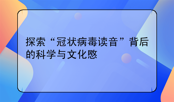 探索“冠状病毒读音”背后的科学与文化意义