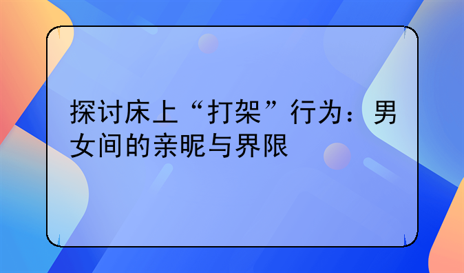 探讨床上“打架”行为：男女间的亲昵与界限