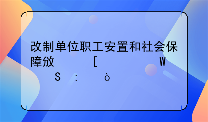 改制单位职工安置和社会保障政策如何衔接？